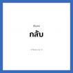 กลับ แปลว่า? วิเคราะห์ชื่อ กลับ, ชื่อเล่น กลับ