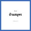ข้ามสมุทร แปลว่า? วิเคราะห์ชื่อ ข้ามสมุทร, ชื่อเล่น ข้ามสมุทร