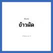 ข้าวผัด แปลว่า? วิเคราะห์ชื่อ ข้าวผัด, ชื่อเล่น ข้าวผัด