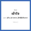 เข้าใจ แปลว่า? วิเคราะห์ชื่อ เข้าใจ, ชื่อเล่น เข้าใจ แปลว่า รู้เรื่อง, รู้ความหมาย, รู้สิ่งที่ผู้อื่นสื่อออกมา