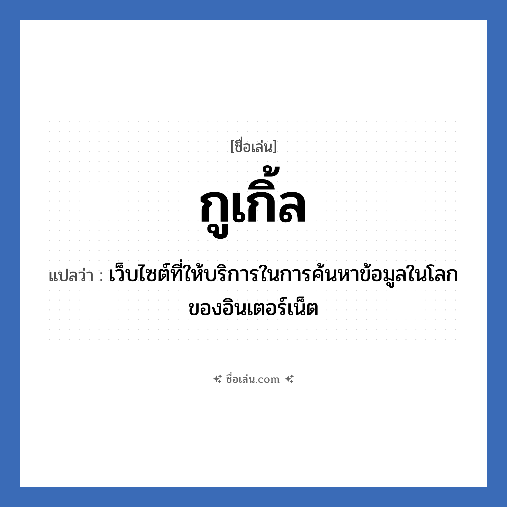 กูเกิ้ล แปลว่า? วิเคราะห์ชื่อ กูเกิ้ล, ชื่อเล่น กูเกิ้ล แปลว่า เว็บไซต์ที่ให้บริการในการค้นหาข้อมูลในโลกของอินเตอร์เน็ต