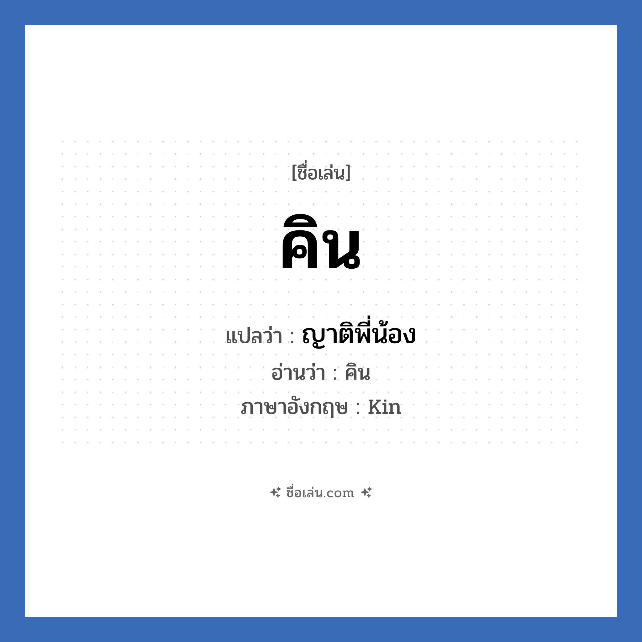 คิน แปลว่า? วิเคราะห์ชื่อ คิน, ชื่อเล่น คิน แปลว่า ญาติพี่น้อง อ่านว่า คิน ภาษาอังกฤษ Kin