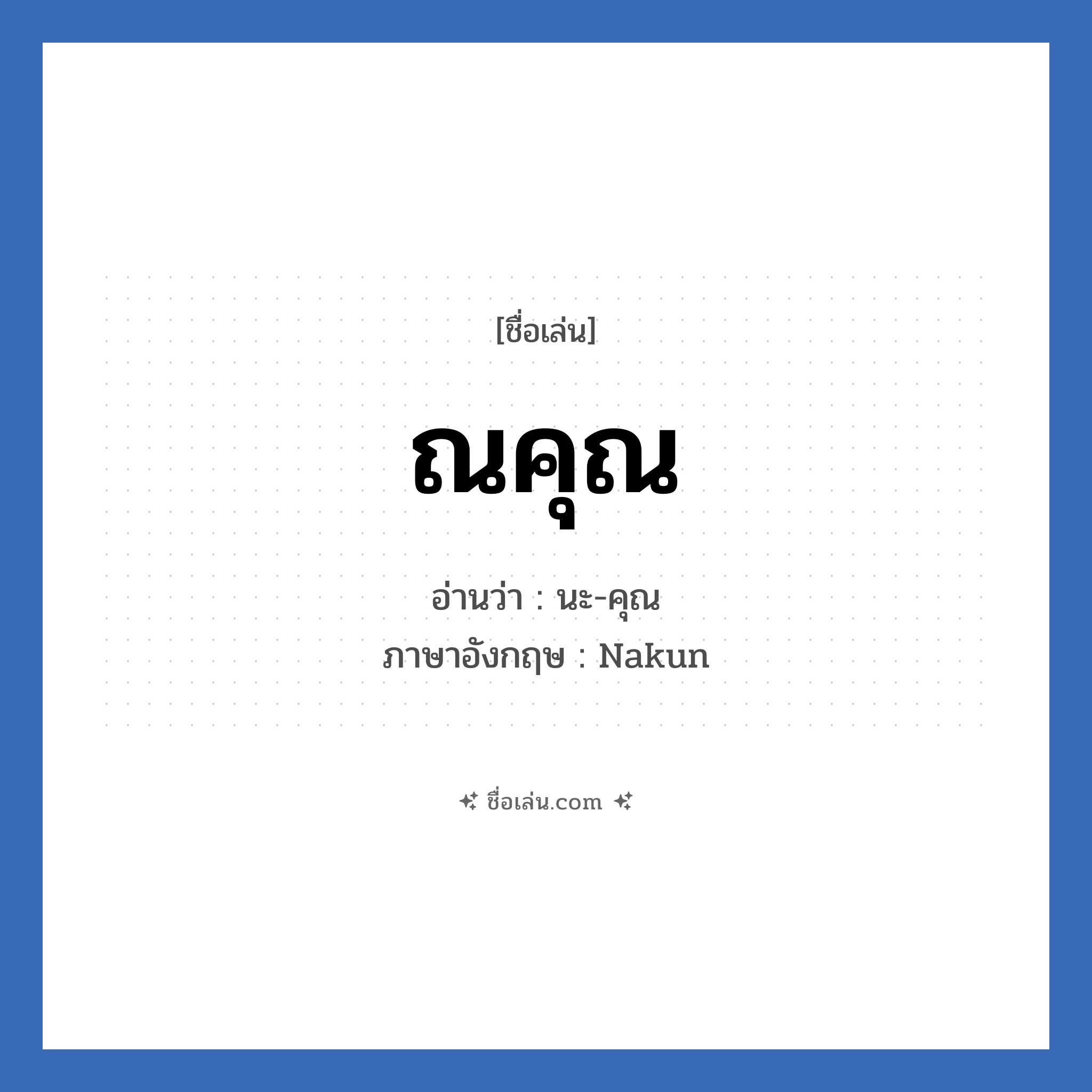 ณคุณ แปลว่า? วิเคราะห์ชื่อ ณคุณ, ชื่อเล่น ณคุณ อ่านว่า นะ-คุณ ภาษาอังกฤษ Nakun