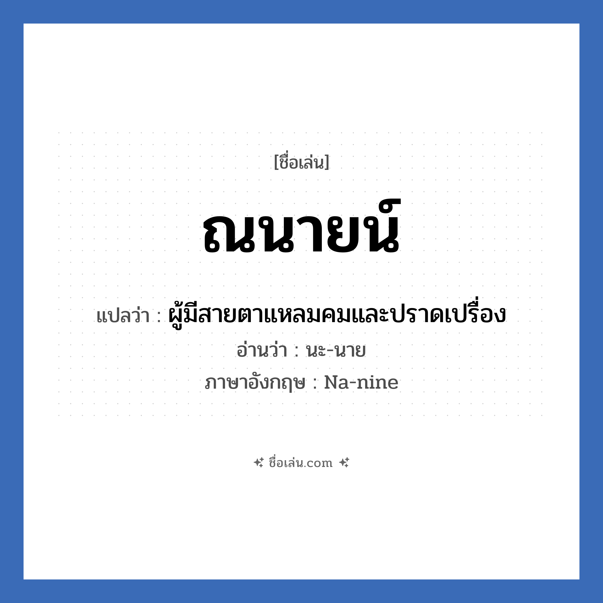 ณนายน์ แปลว่า? วิเคราะห์ชื่อ ณนายน์, ชื่อเล่น ณนายน์ แปลว่า ผู้มีสายตาแหลมคมและปราดเปรื่อง อ่านว่า นะ-นาย ภาษาอังกฤษ Na-nine