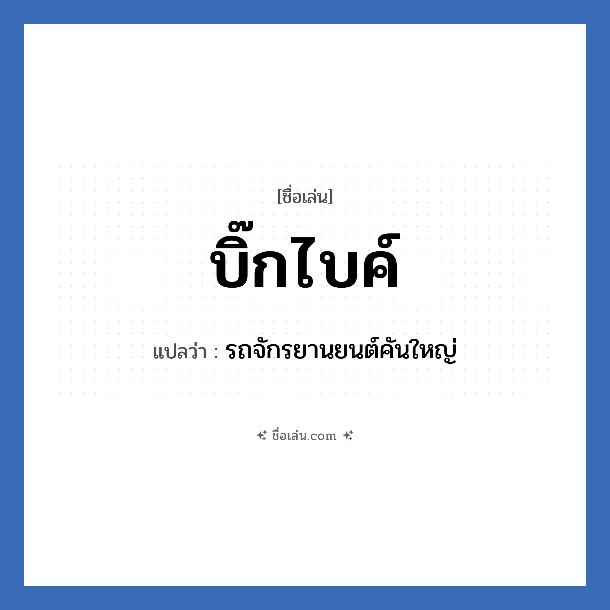 บิ๊กไบค์ แปลว่า? วิเคราะห์ชื่อ บิ๊กไบค์, ชื่อเล่น บิ๊กไบค์ แปลว่า รถจักรยานยนต์คันใหญ่