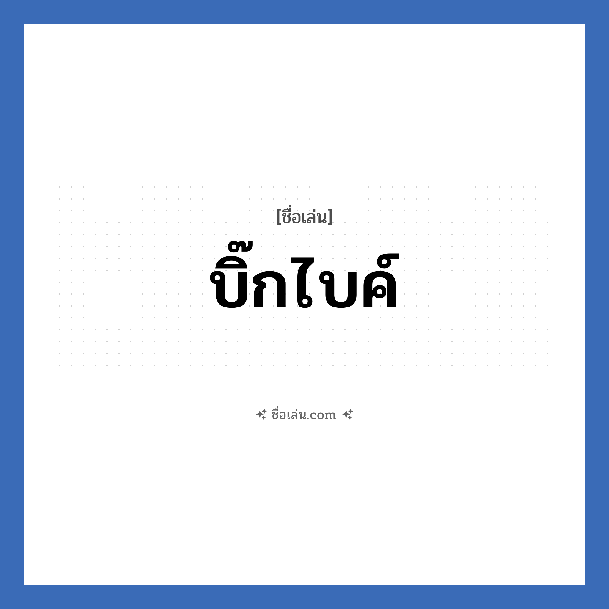 บิ๊กไบค์ แปลว่า? วิเคราะห์ชื่อ บิ๊กไบค์, ชื่อเล่น บิ๊กไบค์