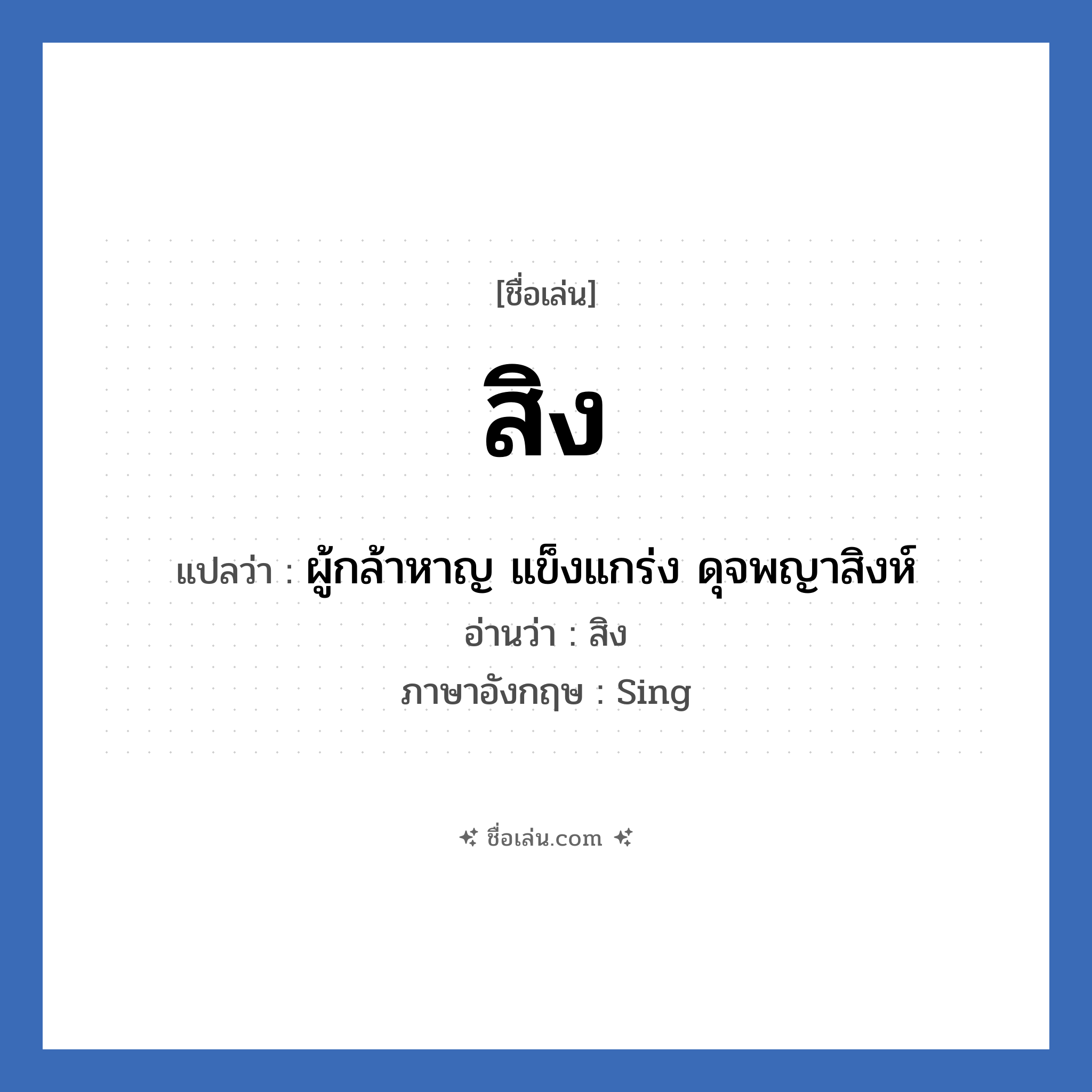สิง แปลว่า? วิเคราะห์ชื่อ สิง, ชื่อเล่น สิง แปลว่า ผู้กล้าหาญ แข็งแกร่ง ดุจพญาสิงห์ อ่านว่า สิง ภาษาอังกฤษ Sing