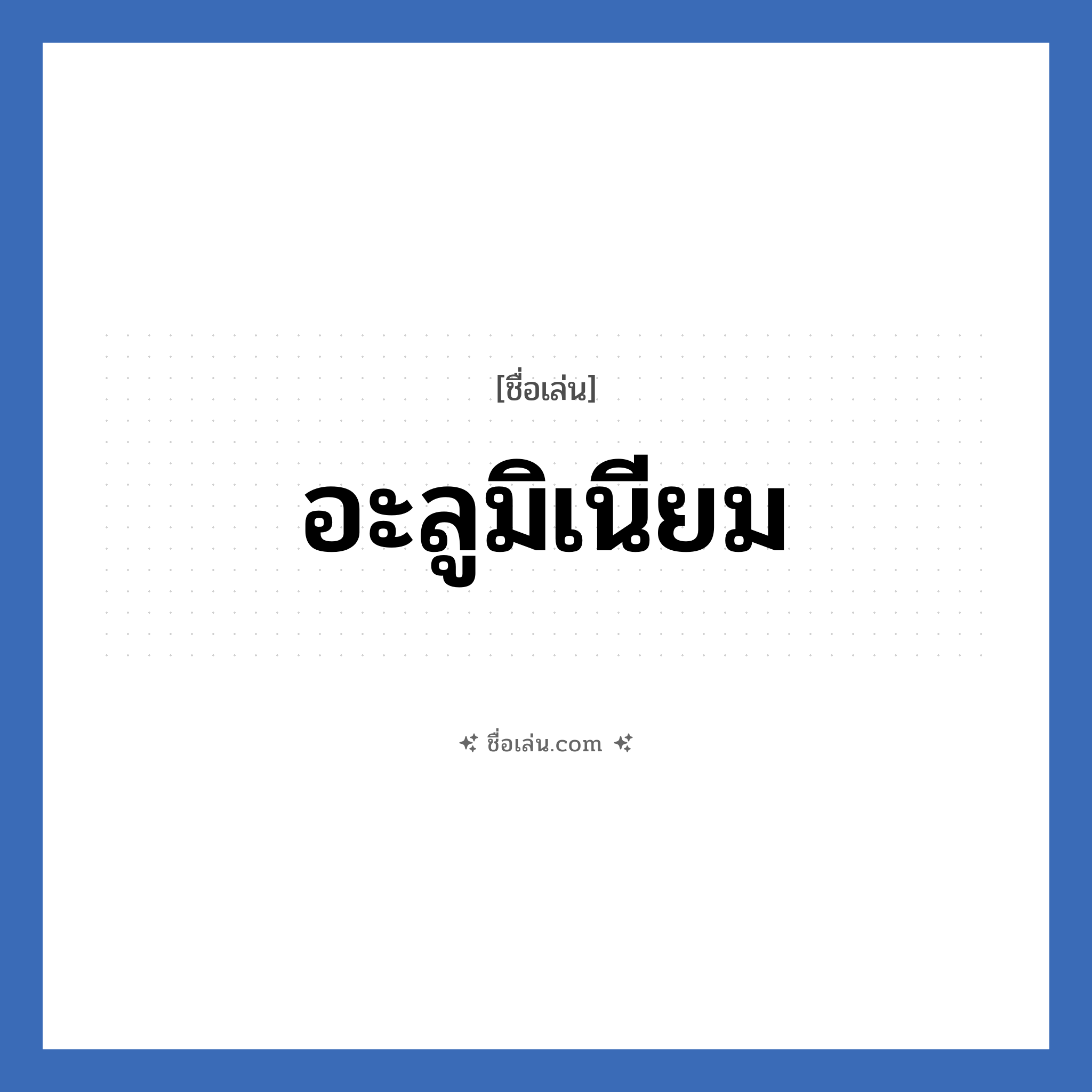 อะลูมิเนียม แปลว่า? วิเคราะห์ชื่อ อะลูมิเนียม, ชื่อเล่น อะลูมิเนียม