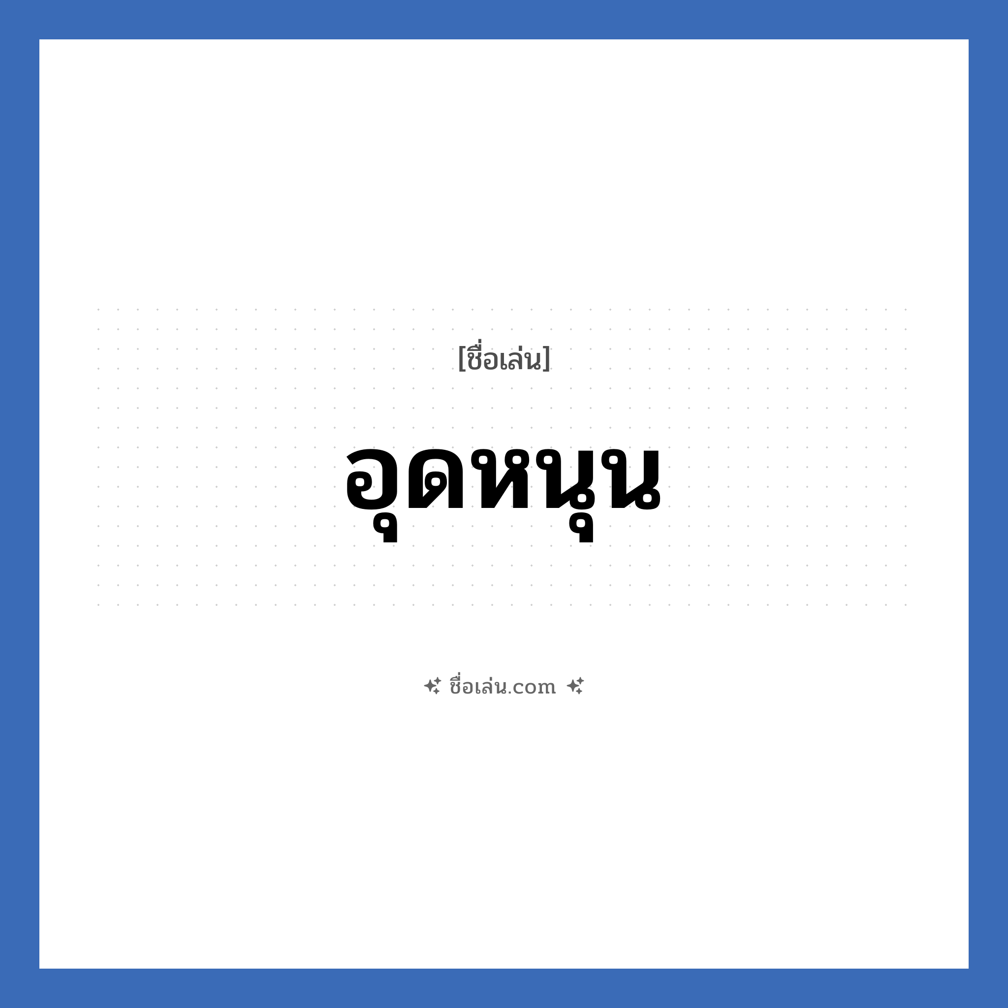 อุดหนุน แปลว่า? วิเคราะห์ชื่อ อุดหนุน, ชื่อเล่น อุดหนุน